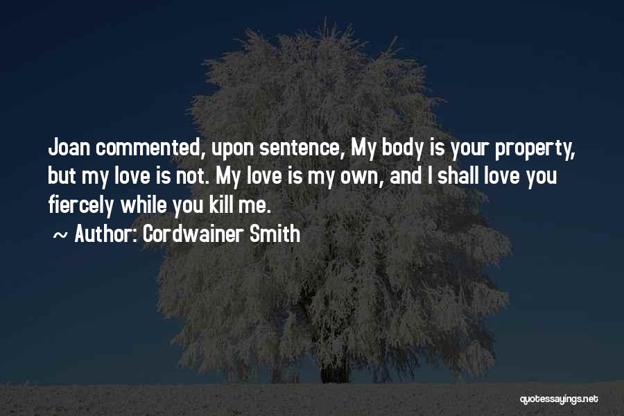 Cordwainer Smith Quotes: Joan Commented, Upon Sentence, My Body Is Your Property, But My Love Is Not. My Love Is My Own, And