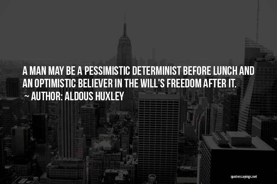 Aldous Huxley Quotes: A Man May Be A Pessimistic Determinist Before Lunch And An Optimistic Believer In The Will's Freedom After It.