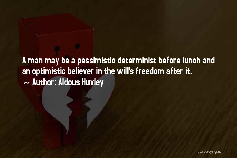 Aldous Huxley Quotes: A Man May Be A Pessimistic Determinist Before Lunch And An Optimistic Believer In The Will's Freedom After It.