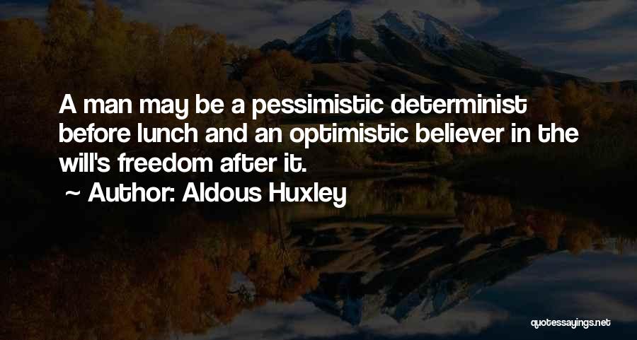 Aldous Huxley Quotes: A Man May Be A Pessimistic Determinist Before Lunch And An Optimistic Believer In The Will's Freedom After It.