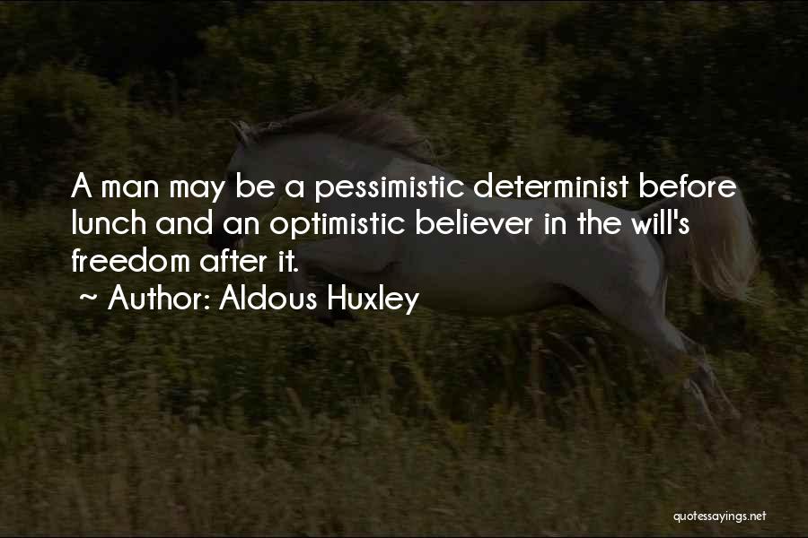 Aldous Huxley Quotes: A Man May Be A Pessimistic Determinist Before Lunch And An Optimistic Believer In The Will's Freedom After It.