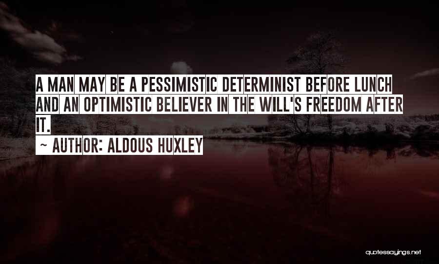 Aldous Huxley Quotes: A Man May Be A Pessimistic Determinist Before Lunch And An Optimistic Believer In The Will's Freedom After It.