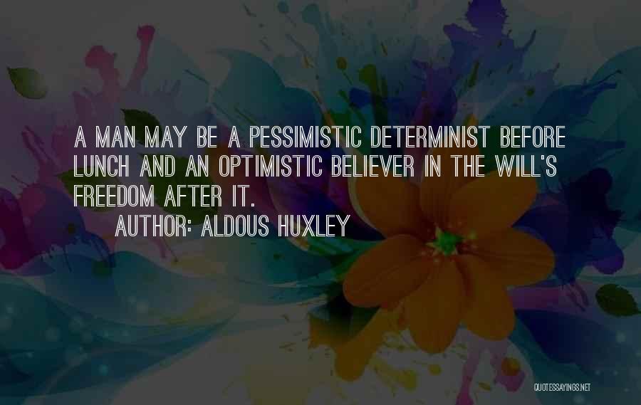 Aldous Huxley Quotes: A Man May Be A Pessimistic Determinist Before Lunch And An Optimistic Believer In The Will's Freedom After It.