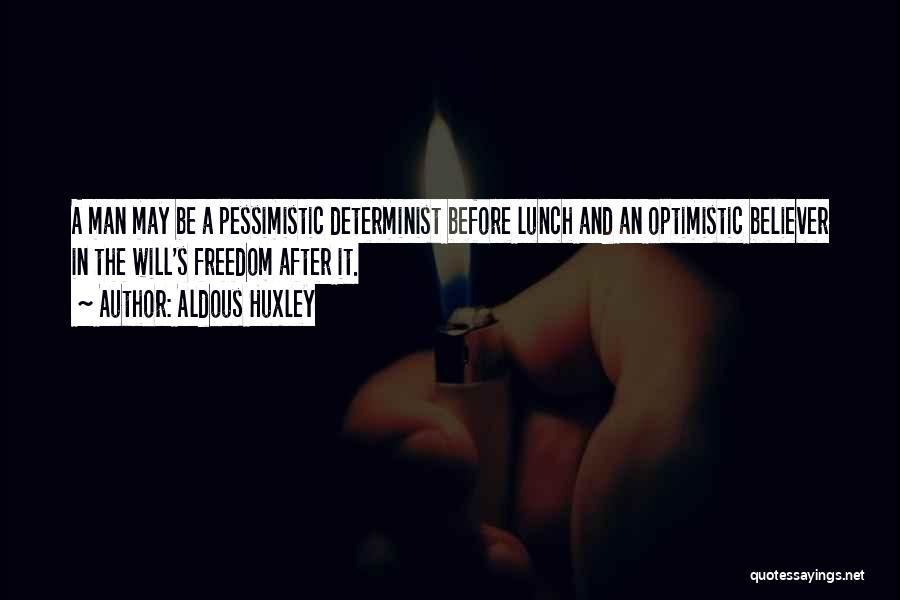 Aldous Huxley Quotes: A Man May Be A Pessimistic Determinist Before Lunch And An Optimistic Believer In The Will's Freedom After It.