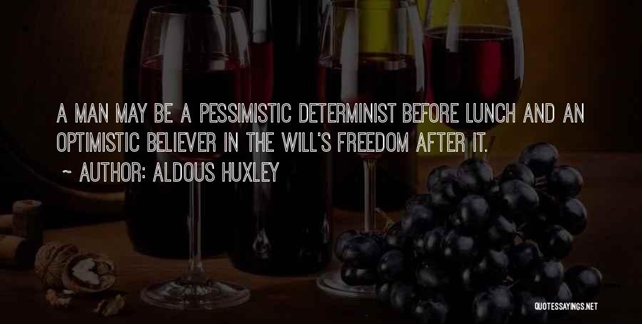 Aldous Huxley Quotes: A Man May Be A Pessimistic Determinist Before Lunch And An Optimistic Believer In The Will's Freedom After It.
