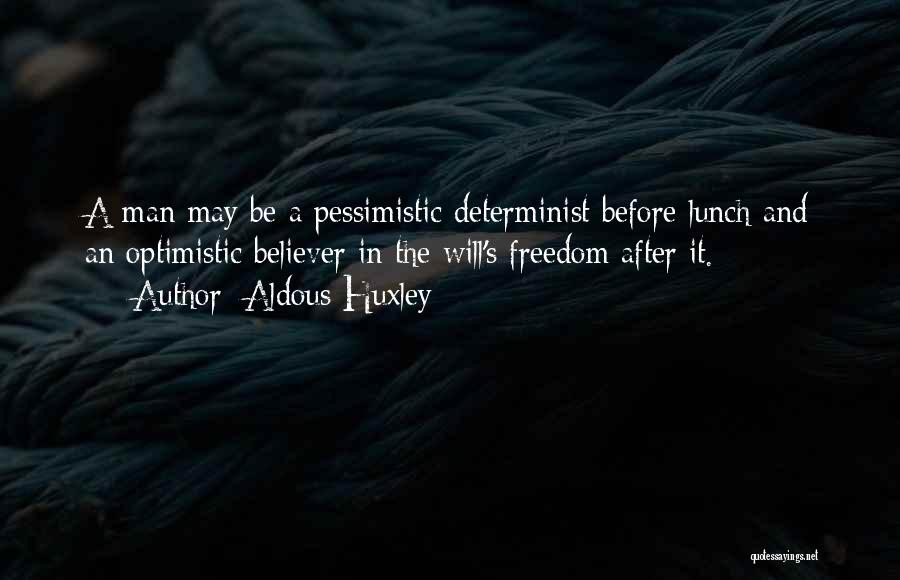 Aldous Huxley Quotes: A Man May Be A Pessimistic Determinist Before Lunch And An Optimistic Believer In The Will's Freedom After It.