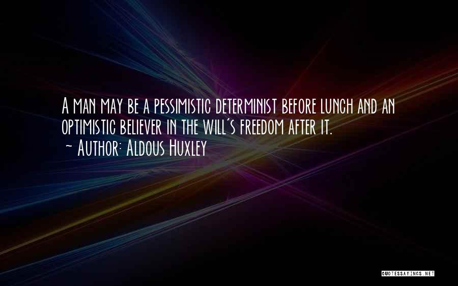 Aldous Huxley Quotes: A Man May Be A Pessimistic Determinist Before Lunch And An Optimistic Believer In The Will's Freedom After It.