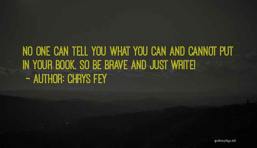 Chrys Fey Quotes: No One Can Tell You What You Can And Cannot Put In Your Book. So Be Brave And Just Write!