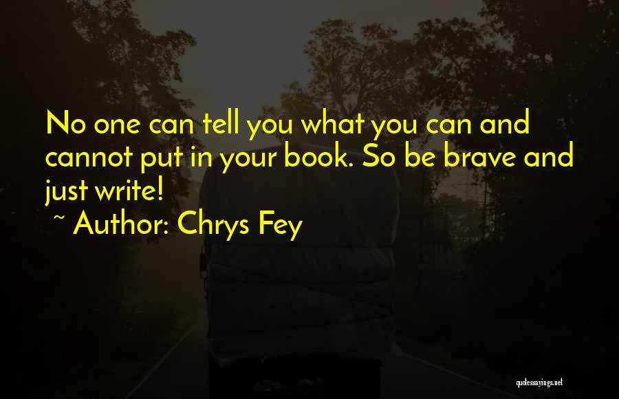 Chrys Fey Quotes: No One Can Tell You What You Can And Cannot Put In Your Book. So Be Brave And Just Write!