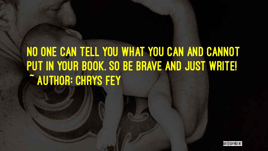 Chrys Fey Quotes: No One Can Tell You What You Can And Cannot Put In Your Book. So Be Brave And Just Write!