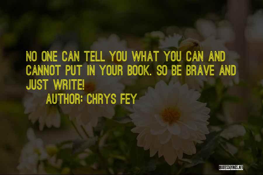 Chrys Fey Quotes: No One Can Tell You What You Can And Cannot Put In Your Book. So Be Brave And Just Write!