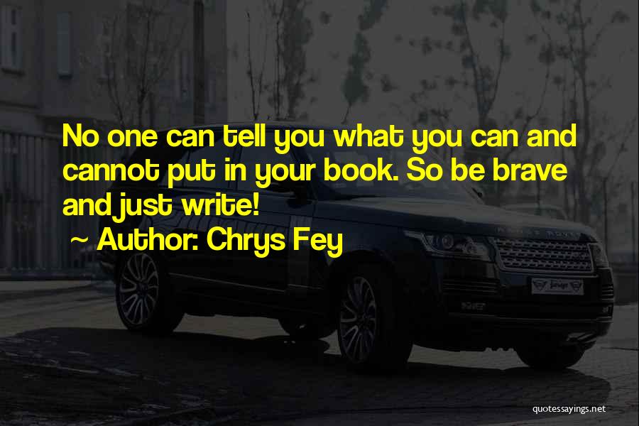 Chrys Fey Quotes: No One Can Tell You What You Can And Cannot Put In Your Book. So Be Brave And Just Write!