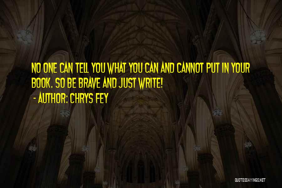 Chrys Fey Quotes: No One Can Tell You What You Can And Cannot Put In Your Book. So Be Brave And Just Write!