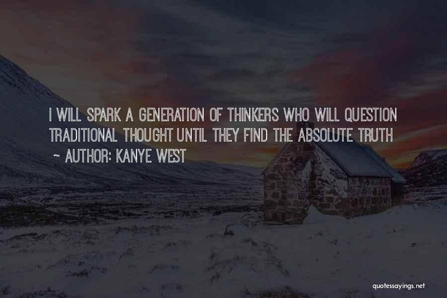 Kanye West Quotes: I Will Spark A Generation Of Thinkers Who Will Question Traditional Thought Until They Find The Absolute Truth