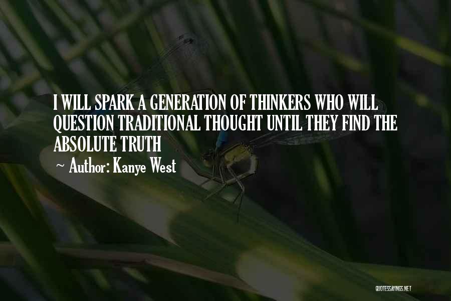 Kanye West Quotes: I Will Spark A Generation Of Thinkers Who Will Question Traditional Thought Until They Find The Absolute Truth