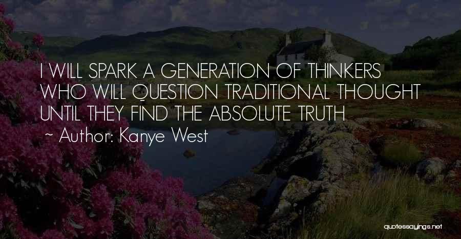 Kanye West Quotes: I Will Spark A Generation Of Thinkers Who Will Question Traditional Thought Until They Find The Absolute Truth