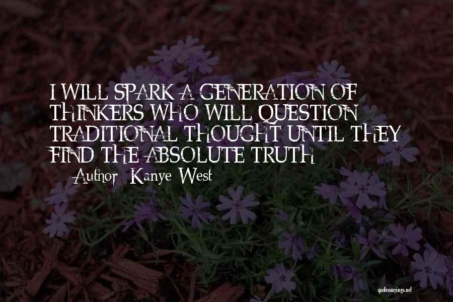 Kanye West Quotes: I Will Spark A Generation Of Thinkers Who Will Question Traditional Thought Until They Find The Absolute Truth