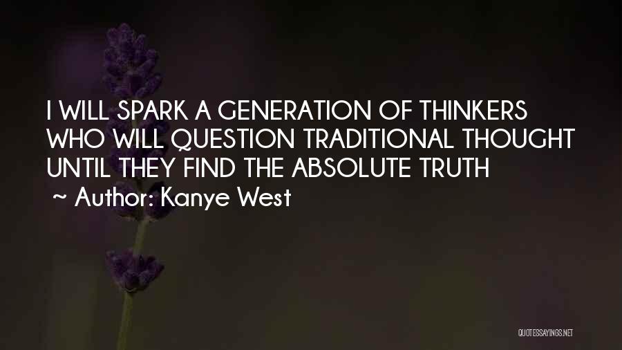 Kanye West Quotes: I Will Spark A Generation Of Thinkers Who Will Question Traditional Thought Until They Find The Absolute Truth