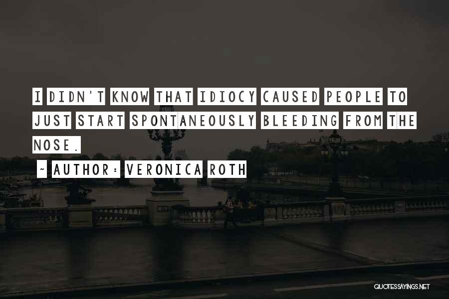 Veronica Roth Quotes: I Didn't Know That Idiocy Caused People To Just Start Spontaneously Bleeding From The Nose.