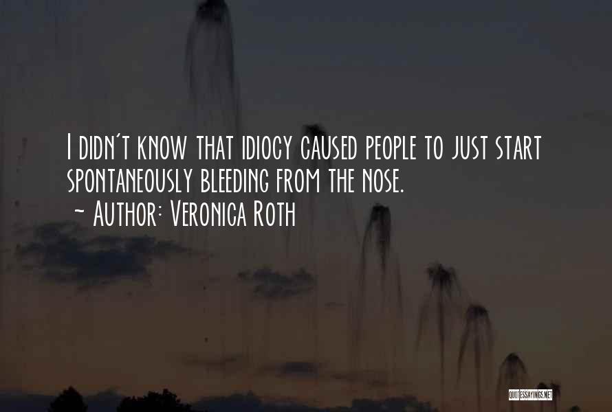 Veronica Roth Quotes: I Didn't Know That Idiocy Caused People To Just Start Spontaneously Bleeding From The Nose.