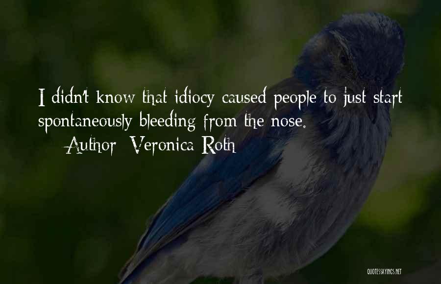 Veronica Roth Quotes: I Didn't Know That Idiocy Caused People To Just Start Spontaneously Bleeding From The Nose.