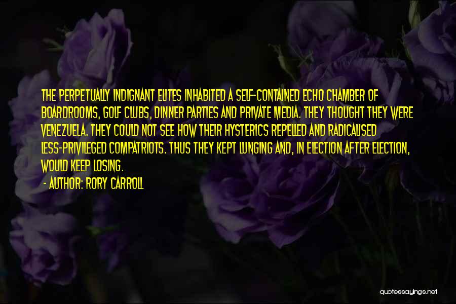 Rory Carroll Quotes: The Perpetually Indignant Elites Inhabited A Self-contained Echo Chamber Of Boardrooms, Golf Clubs, Dinner Parties And Private Media. They Thought