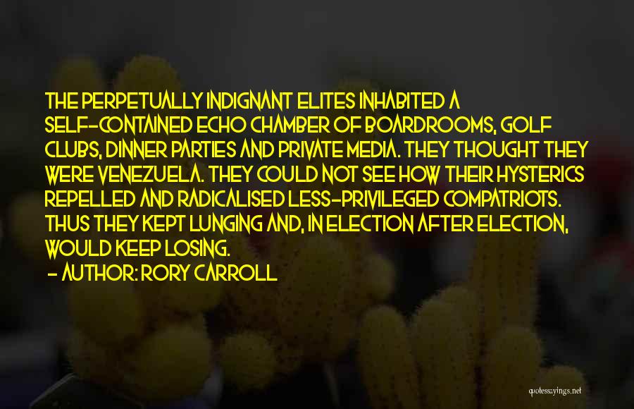 Rory Carroll Quotes: The Perpetually Indignant Elites Inhabited A Self-contained Echo Chamber Of Boardrooms, Golf Clubs, Dinner Parties And Private Media. They Thought