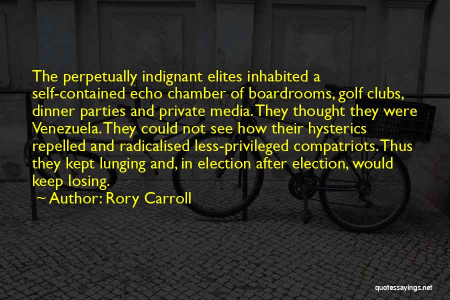 Rory Carroll Quotes: The Perpetually Indignant Elites Inhabited A Self-contained Echo Chamber Of Boardrooms, Golf Clubs, Dinner Parties And Private Media. They Thought