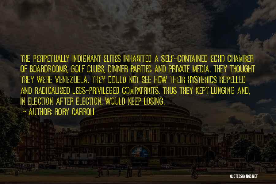 Rory Carroll Quotes: The Perpetually Indignant Elites Inhabited A Self-contained Echo Chamber Of Boardrooms, Golf Clubs, Dinner Parties And Private Media. They Thought