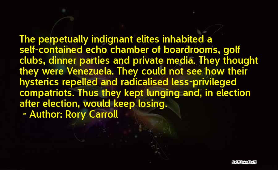 Rory Carroll Quotes: The Perpetually Indignant Elites Inhabited A Self-contained Echo Chamber Of Boardrooms, Golf Clubs, Dinner Parties And Private Media. They Thought