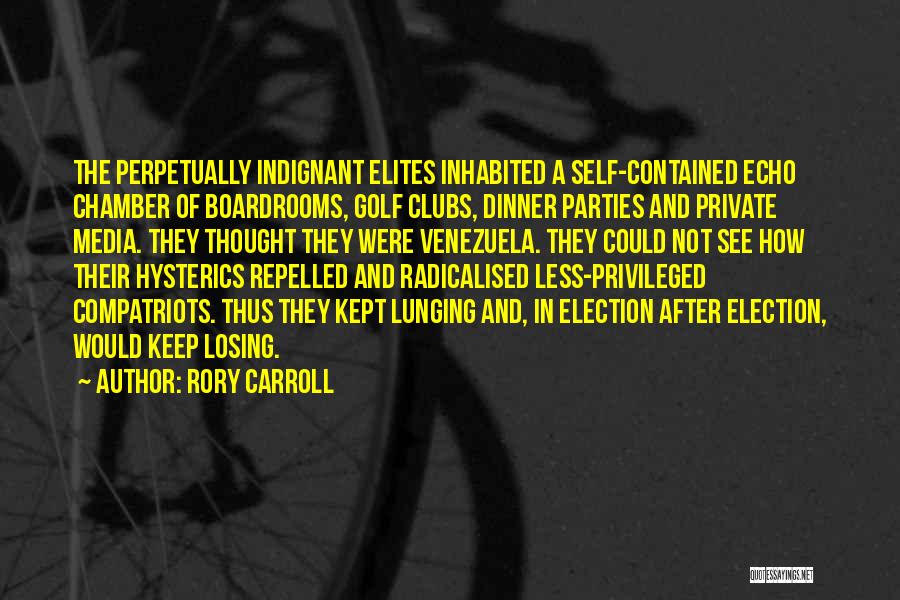 Rory Carroll Quotes: The Perpetually Indignant Elites Inhabited A Self-contained Echo Chamber Of Boardrooms, Golf Clubs, Dinner Parties And Private Media. They Thought
