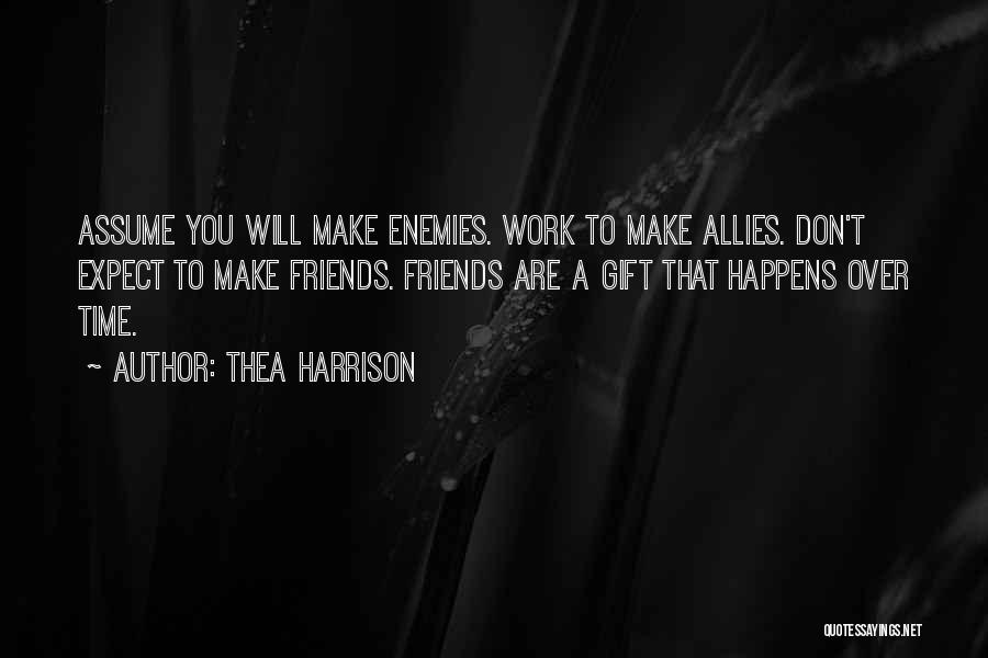 Thea Harrison Quotes: Assume You Will Make Enemies. Work To Make Allies. Don't Expect To Make Friends. Friends Are A Gift That Happens