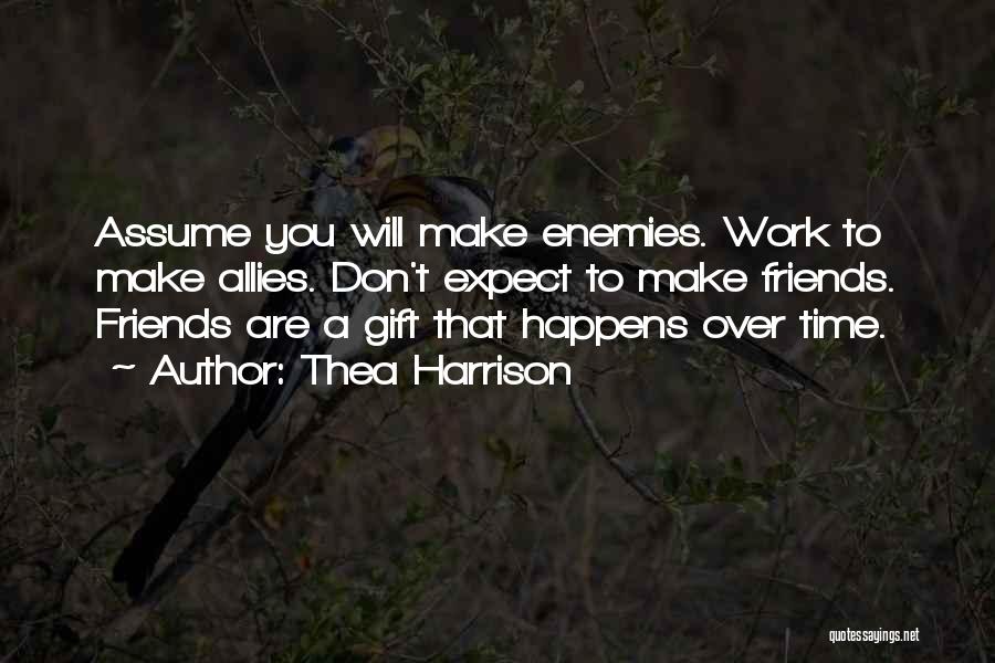 Thea Harrison Quotes: Assume You Will Make Enemies. Work To Make Allies. Don't Expect To Make Friends. Friends Are A Gift That Happens