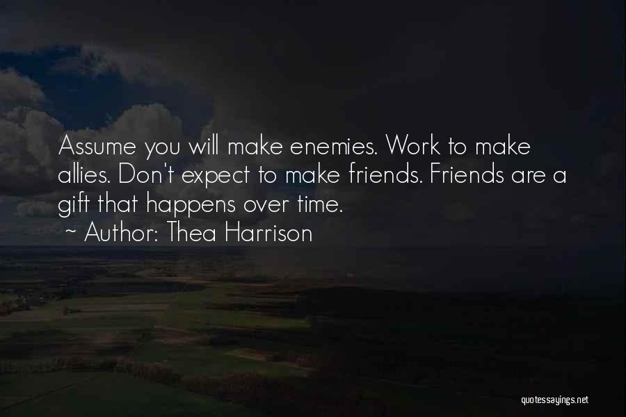 Thea Harrison Quotes: Assume You Will Make Enemies. Work To Make Allies. Don't Expect To Make Friends. Friends Are A Gift That Happens