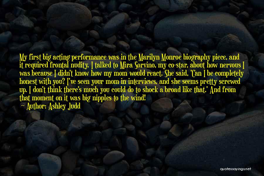 Ashley Judd Quotes: My First Big Acting Performance Was In The Marilyn Monroe Biography Piece, And It Required Frontal Nudity. I Talked To