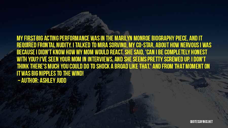Ashley Judd Quotes: My First Big Acting Performance Was In The Marilyn Monroe Biography Piece, And It Required Frontal Nudity. I Talked To