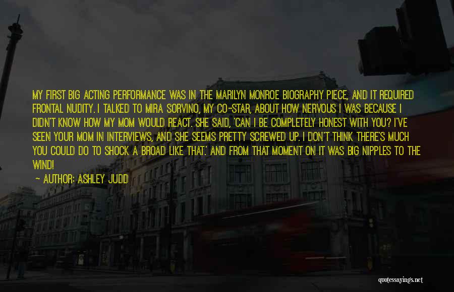 Ashley Judd Quotes: My First Big Acting Performance Was In The Marilyn Monroe Biography Piece, And It Required Frontal Nudity. I Talked To
