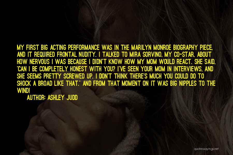 Ashley Judd Quotes: My First Big Acting Performance Was In The Marilyn Monroe Biography Piece, And It Required Frontal Nudity. I Talked To