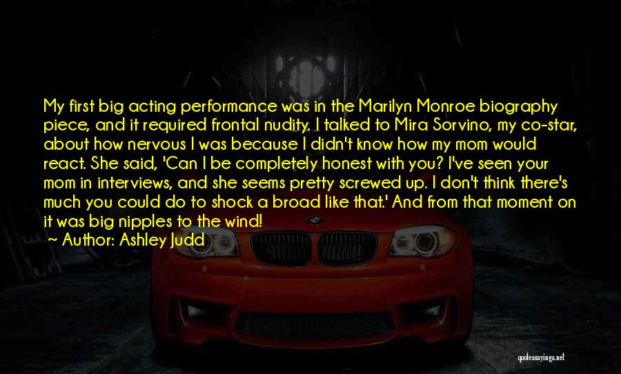 Ashley Judd Quotes: My First Big Acting Performance Was In The Marilyn Monroe Biography Piece, And It Required Frontal Nudity. I Talked To