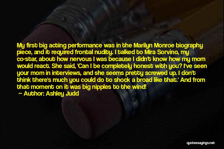 Ashley Judd Quotes: My First Big Acting Performance Was In The Marilyn Monroe Biography Piece, And It Required Frontal Nudity. I Talked To