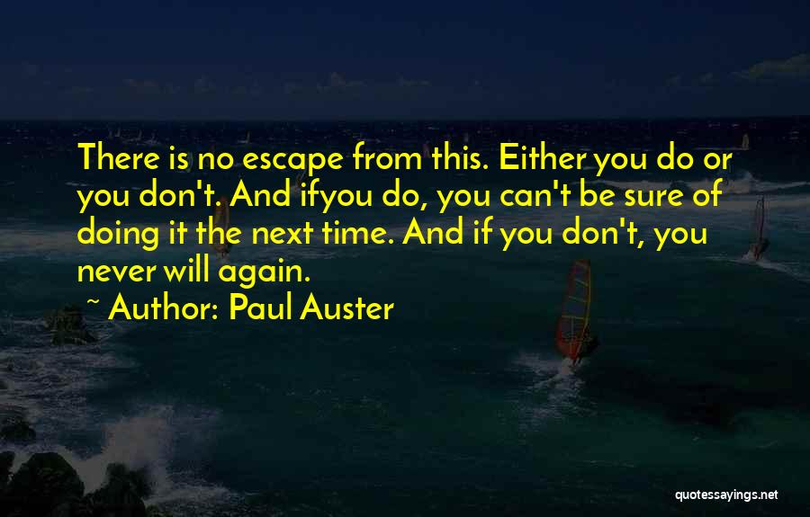 Paul Auster Quotes: There Is No Escape From This. Either You Do Or You Don't. And Ifyou Do, You Can't Be Sure Of