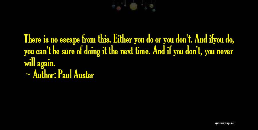 Paul Auster Quotes: There Is No Escape From This. Either You Do Or You Don't. And Ifyou Do, You Can't Be Sure Of