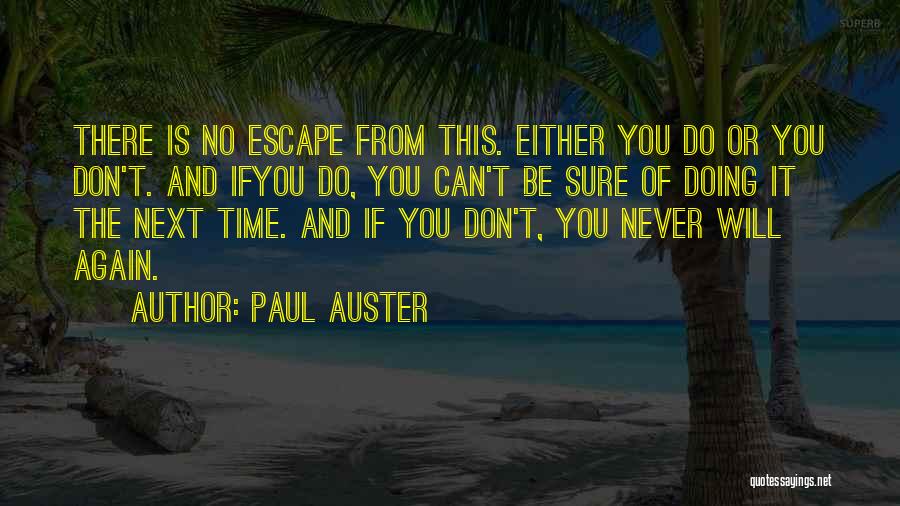 Paul Auster Quotes: There Is No Escape From This. Either You Do Or You Don't. And Ifyou Do, You Can't Be Sure Of