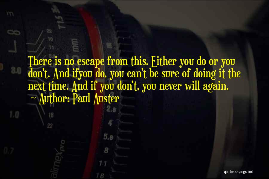 Paul Auster Quotes: There Is No Escape From This. Either You Do Or You Don't. And Ifyou Do, You Can't Be Sure Of