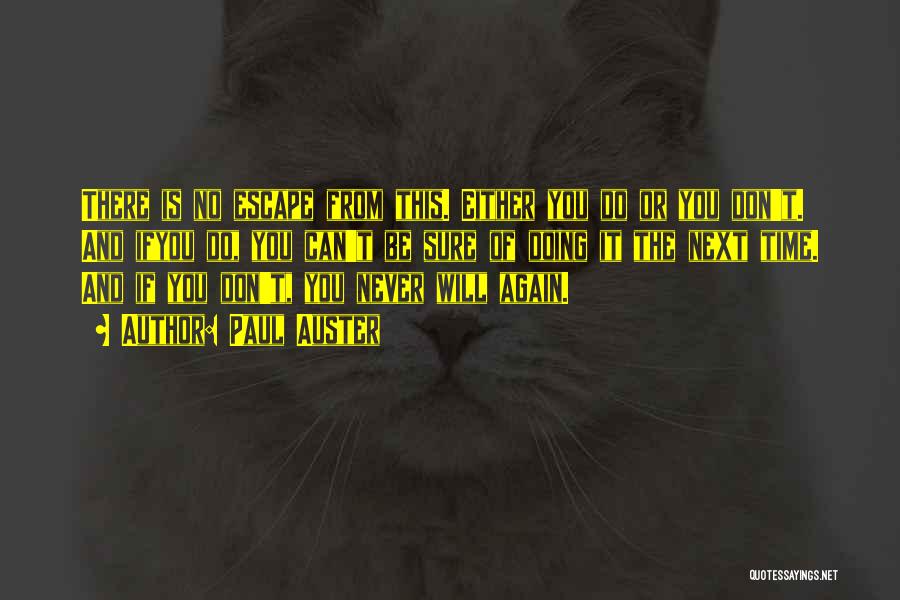 Paul Auster Quotes: There Is No Escape From This. Either You Do Or You Don't. And Ifyou Do, You Can't Be Sure Of