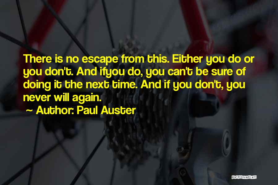 Paul Auster Quotes: There Is No Escape From This. Either You Do Or You Don't. And Ifyou Do, You Can't Be Sure Of