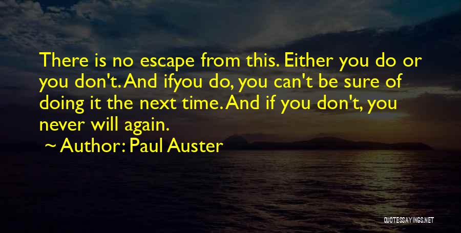 Paul Auster Quotes: There Is No Escape From This. Either You Do Or You Don't. And Ifyou Do, You Can't Be Sure Of