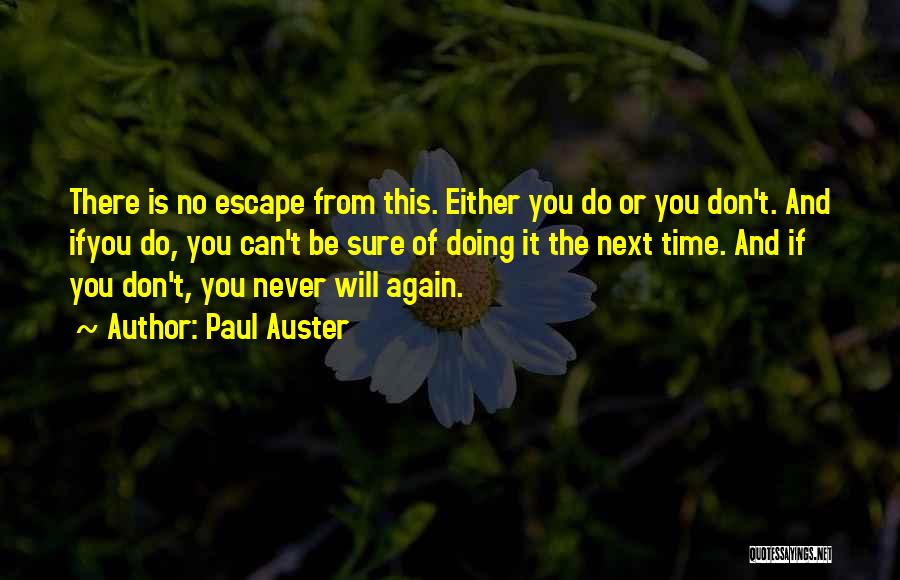 Paul Auster Quotes: There Is No Escape From This. Either You Do Or You Don't. And Ifyou Do, You Can't Be Sure Of