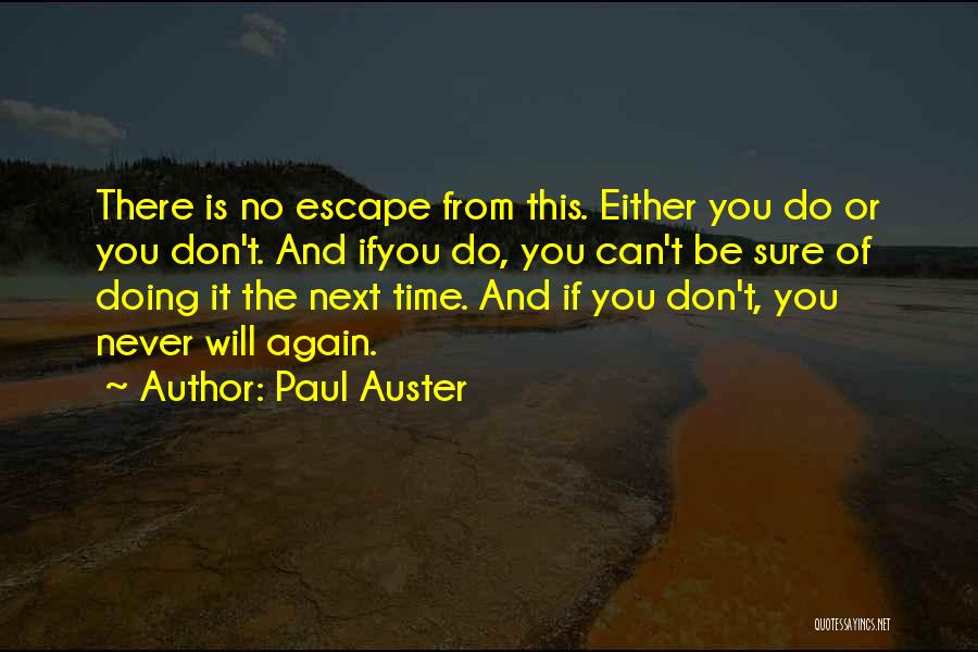 Paul Auster Quotes: There Is No Escape From This. Either You Do Or You Don't. And Ifyou Do, You Can't Be Sure Of