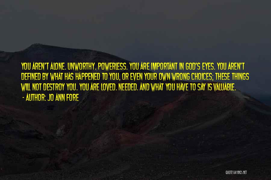 Jo Ann Fore Quotes: You Aren't Alone. Unworthy. Powerless. You Are Important In God's Eyes. You Aren't Defined By What Has Happened To You,